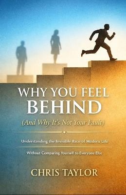 Why You Feel Behind (And Why It's Not Your Fault): Understanding the Invisible Race of Modern Life Without Comparing Yourself to Everyone Else. - Chris Taylor - cover