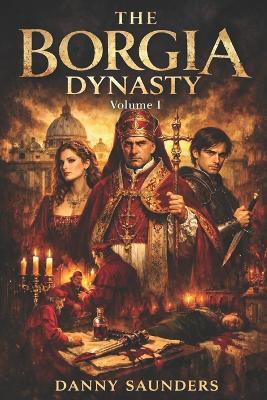 The Borgia Dynasty: Volume I - Danny Saunders - cover