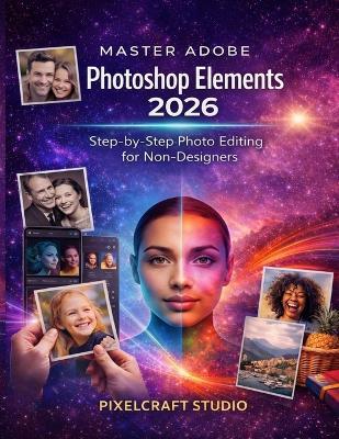 Master Adobe Photoshop Elements 2026: Step-by-Step Photo Editing for Non-Designers - Pixelcraft Studio - cover