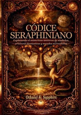 Códice Seraphiniano: Explorando el misterioso universo de símbolos, criaturas fantásticas y mundos surrealistas - Othniel K Sapphire - cover