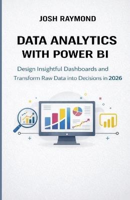Data Analytics with Power Bi: Design Insightful Dashboards and Transform Raw Data into Decisions in 2026. - Josh Raymond - cover