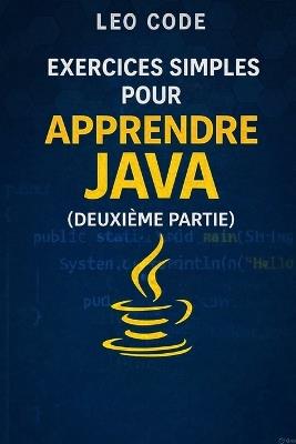 Exercices simples pour apprendre Java (Deuxième Partie): 100 exercices progressifs pour maîtriser Java: tableaux, collections, POO et projets pratiques pas à pas - Leo Code - cover