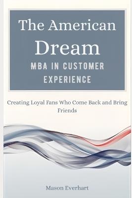 The American Dream MBA in Customer Experience: Creating Loyal Fans Who Come Back and Bring Friends - Mason Everhart - cover