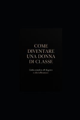 Come Diventare Una Donna Di Classe: Guida completa all'eleganza, allo stile e alla raffinatezza - Pensieri Parole - cover
