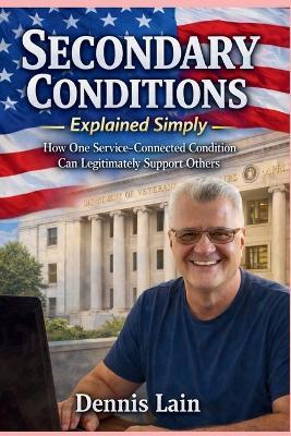 Secondary Conditions Explained Simply: How One Service-Connected Condition Can Legitimately Support Others - Dennis Lain - cover