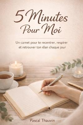 5 Minutes Pour Moi: Le rituel express qui transforme ton carnet en un outil de clarté, de motivation et de sérénité - Pascal Thauvin - cover