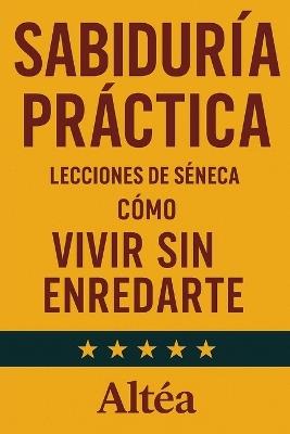 SABIDURÍA PRÁCTICA Lecciones de Séneca: Cómo vivir sin enredarte - Altéa - cover