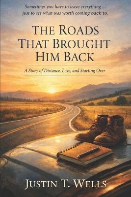 The Roads That Brought Him Back: A Story of Distance, Love, and Starting Over - Justin T Wells - cover
