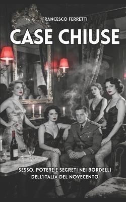 Case Chiuse: Sesso, potere e segreti nei bordelli dell'Italia del Novecento - Francesco Ferretti - cover