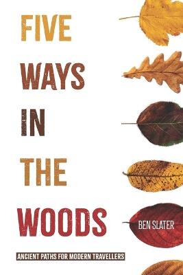 Five Ways In The Woods: Ancient Paths For Modern Travellers - Ben Slater - cover