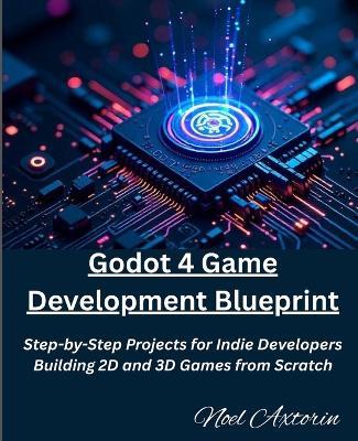 Godot 4 Game Development Blueprint: Step-by-Step Projects for Indie Developers Building 2D and 3D Games from Scratch - Noel Axtorin - cover
