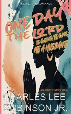 One Day The Lord is Going to Give Me A Husband - Charles Lee Robinson - cover