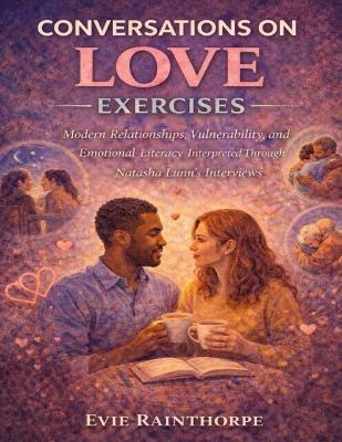 Conversations on Love Exercises: Modern Relationships, Vulnerability, and Emotional Literacy Interpreted Through Natasha Lunn's Interviews - Evie Rainthorpe - cover