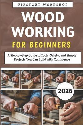 Woodworking For Beginners: A Step-by-Step Guide to Tools, Safety, and Simple Projects You Can Build with Confidence - Firstcut Workshop - cover