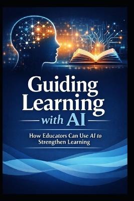 Guiding Learning with AI: How Educators Can Use AI to Strengthen Learning - Laurence Lars Svekis - cover