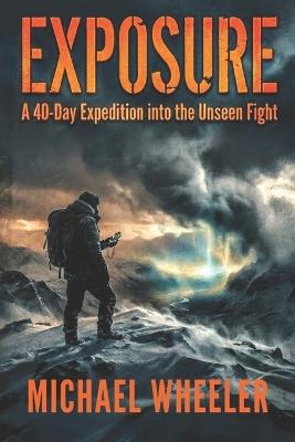 Exposure: A 40-Day Expedition into the Unseen Fight - Michael McLean Wheeler - cover