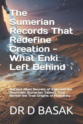 The Sumerian Records That Redefine Creation - What Enki Left Behind: Ancient Alien Secrets of Enki and the Anunnaki: Sumerian Tablets That Reveal the True Origins of Humanity - D Basak - cover