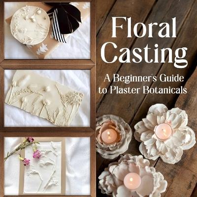 Floral Casting: A Beginner's Guide to Plaster Botanicals - Frances Henderson - cover