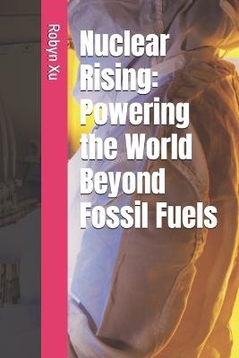 Nuclear Rising: Powering the World Beyond Fossil Fuels - Robyn Xu - cover