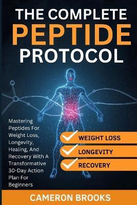The Complete Peptide Protocols: Mastering Peptides For Weight Loss, Longevity, Healing, And Recovery With A Transformative 30-Day Action Plan For Beginners - Cameron Brooks - cover