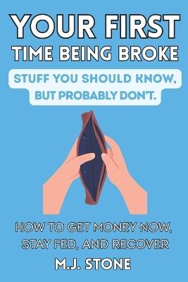 Your First Time Being Broke-Stuff You Should Know, But Probably Don't: How to Get Money Now, Stay Fed, and Recover - M J Stone - cover