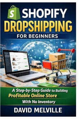 Shopify Dropshipping for Beginners: A Step-by-Step Guide to Building a Profitable Online Store With No Inventory - David Melville - cover