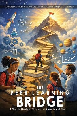 The Peer Learning Bridge: A Simple Guide to Success in Science and Math - Muhammad Muzamil Mujeeb,Mujeeb Ur Rehman,Maheen Mujeeb - cover