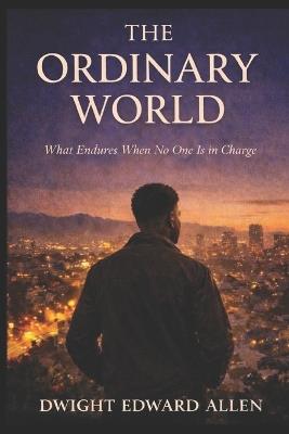 The Ordinary World: What Endures When No One Is in Charge - Dwight Edward Allen - cover