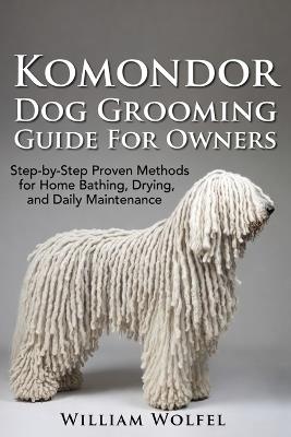 Komondor Dog Grooming Guide For Owners: Step-by-Step Proven Methods for Home Bathing, Drying, and Daily Maintenance - William Wolfel - cover
