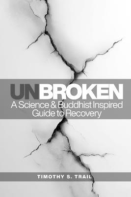 Unbroken: A Science Based & Buddhist-Inspired Guide to Recovery - Timothy S Trail - cover