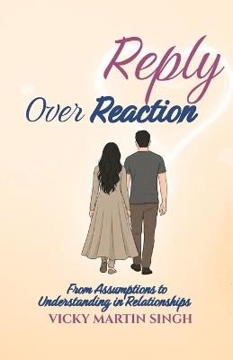 Reply Over Reaction: From Assumptions to Understanding in Relationships - Vicky Martin Singh - cover