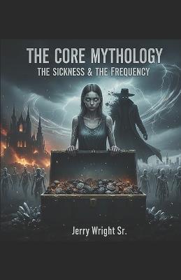 The Core Mythology: The Sickness & The Frequency - Jerry Wright - cover