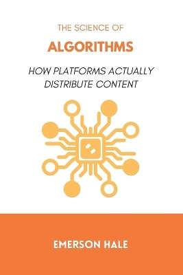 The Science of Algorithms: How Platforms Actually Distribute Content - Emerson Hale - cover