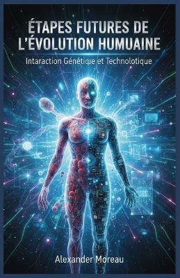 Étapes Futures de l'évolution Humaine: Interaction Génétique et Technologique - Alexander Moreau - cover