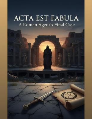 Acta Est Fabula: A Roman Agent'S Final Case - Joshua Payne - cover