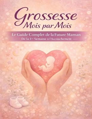 Grossesse Mois par Mois: Le Guide Complet de la Future Maman De la 1re Semaine à l'Accouchement Checklists, Pages de Suivi et Annexes Post-Partum - Nekka-A - cover