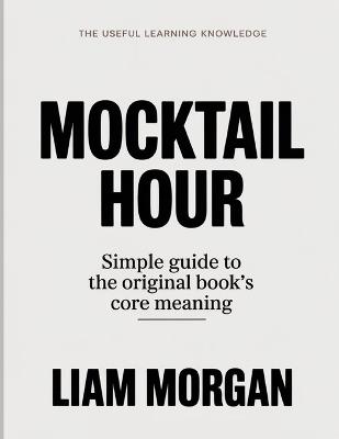The Useful Learning Knowledge Mocktail Hour: Simple Guide to the Original Book's Core Meaning - Liam Morgan - cover