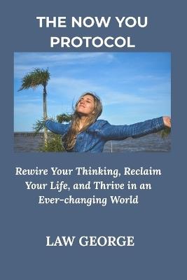 The Now You Protocol: Rewire Your Thinking, Reclaim Your Life, and Thrive in an Ever-changing World - Law George - cover