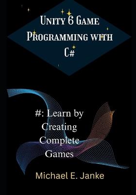 Unity 6 Game Programming with C#: Learn by Creating Complete Games - Michael E Janke - cover