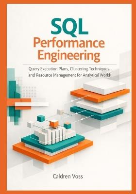 SQL Performance Engineering: Query Execution Plans, Clustering Techniques, and Resource Management for Analytical Workloads - Caldren Voss - cover