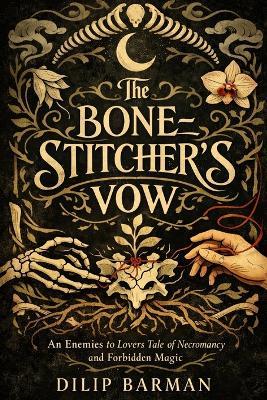 The Bone-Stitcher's Vow: An Enemies to Lovers Tale of Necromancy and Forbidden Magic - Dilip Barman - cover
