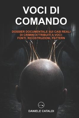 Voci di Comando - Dossier documentale sui casi reali di crimini attribuiti a Voci: Fonti, Ricostruzioni, Pattern - Daniele Cataldi - cover