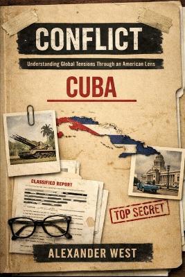 Conflict: Cuba: Understanding Global Tensions Through an American Lens - Alexander West - cover