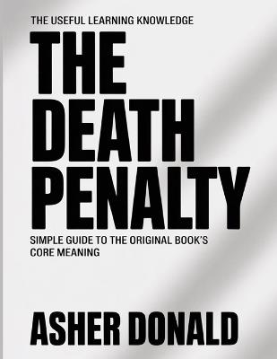 The Useful Learning Knowledge The Death Penalty: Simple Guide to the Original Book's Core Meaning - Asher Donald - cover