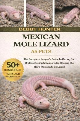 Mexican Mole Lizard: The Complete Keeper's Guide to Caring for, Understanding & Responsibly Housing the Rare Mexican Mole Lizard - Debby Hunter - cover