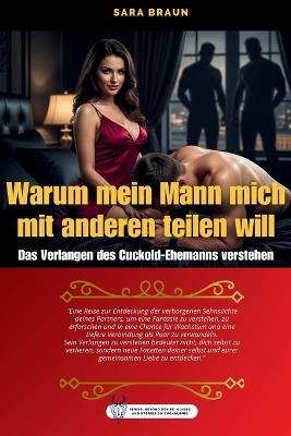 Warum mein Mann mich mit anderen teilen will: Das Verlangen des Cuckold-Ehemanns verstehen - Sara Braun - cover