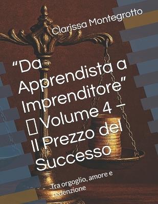 "Da Apprendista a Imprenditore" Volume 4 Il Prezzo del Successo: Tra orgoglio, amore e redenzione - Clarissa Montegrotto - cover