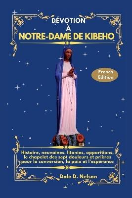 Dévotion À Notre-Dame de Kibeho: Histoire, neuvaines, litanies, apparitions, le chapelet des sept douleurs et prières pour la conversion, la paix et l'espérance - Dale D Nelson - cover
