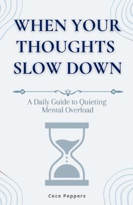 When Your Thoughts Slow Down: A Daily Guide to Quieting Mental Overload - Cece Peppers - cover