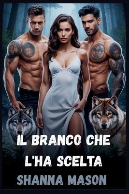 Il branco che l'ha scelta: Una storia d'amore tra lupi mannari e harem invertita nata dalla profezia e dal sangue - Shanna Mason - cover